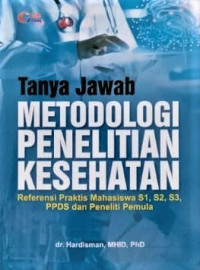 Tanya Jawab Metodologi Penelitian Kesehatan : referensi praktis mahasiswa S1, S2, S3, PPDS dan peneliti pemula